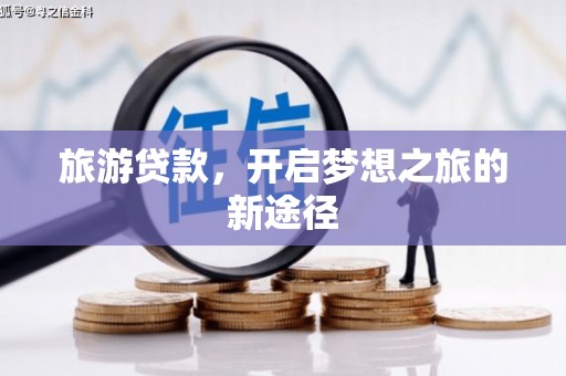 赵县旅游贷款，开启梦想之旅的新途径
