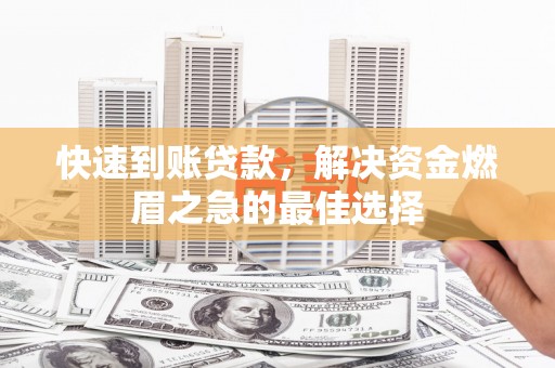 赵县快速到账贷款，解决资金燃眉之急的最佳选择