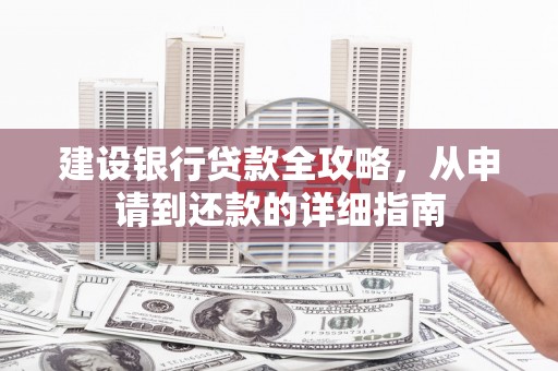 赵县建设银行贷款全攻略，从申请到还款的详细指南