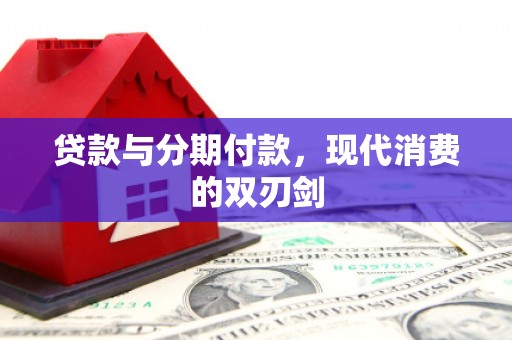 赵县贷款与分期付款，现代消费的双刃剑
