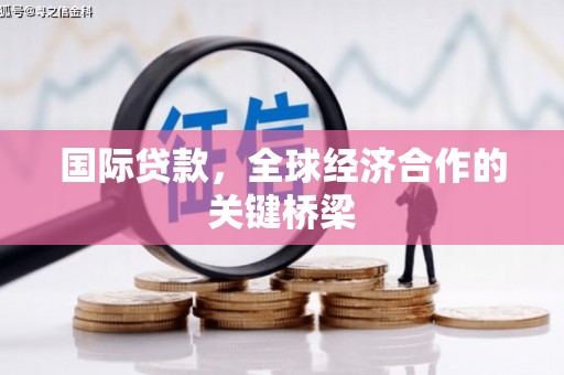 赵县国际贷款，全球经济合作的关键桥梁