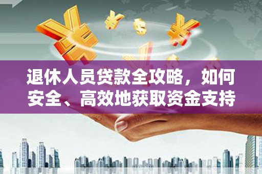 赵县退休人员贷款全攻略，如何安全、高效地获取资金支持