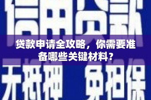 赵县贷款申请全攻略，你需要准备哪些关键材料？