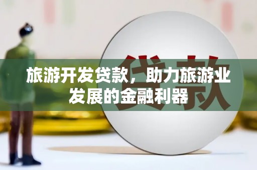 赵县旅游开发贷款，助力旅游业发展的金融利器