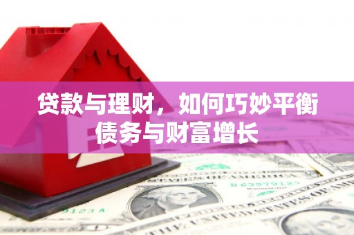赵县贷款与理财，如何巧妙平衡债务与财富增长