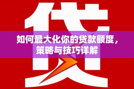 赵县如何最大化你的贷款额度，策略与技巧详解