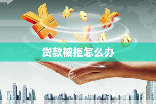 赵县贷款被拒怎么办