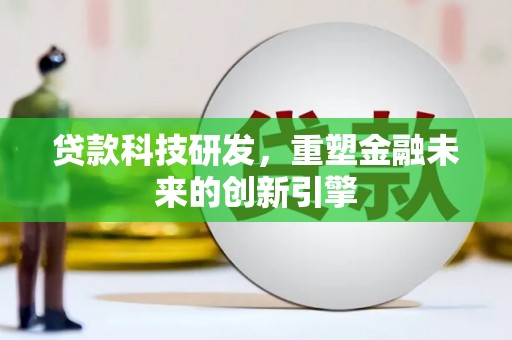 赵县贷款科技研发，重塑金融未来的创新引擎