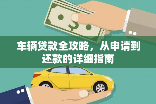 赵县车辆贷款全攻略，从申请到还款的详细指南