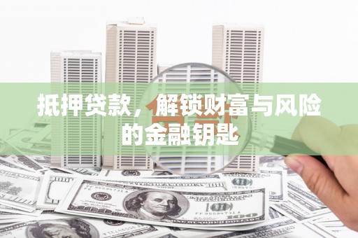 赵县抵押贷款，解锁财富与风险的金融钥匙