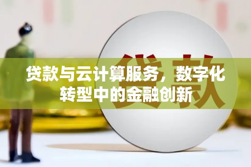 赵县贷款与云计算服务，数字化转型中的金融创新
