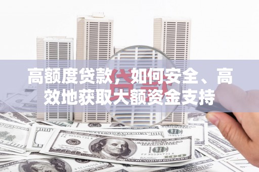 赵县高额度贷款，如何安全、高效地获取大额资金支持