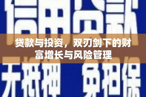 赵县贷款与投资，双刃剑下的财富增长与风险管理
