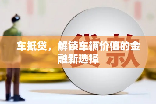 赵县车抵贷，解锁车辆价值的金融新选择