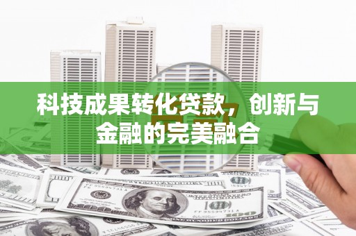 赵县科技成果转化贷款，创新与金融的完美融合