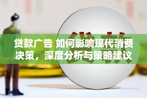 赵县贷款广告 如何影响现代消费决策，深度分析与策略建议