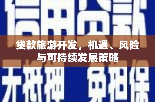 赵县贷款旅游开发，机遇、风险与可持续发展策略