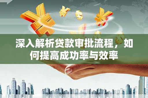 赵县深入解析贷款审批流程，如何提高成功率与效率