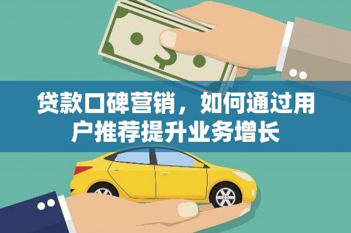 赵县贷款口碑营销，如何通过用户推荐提升业务增长