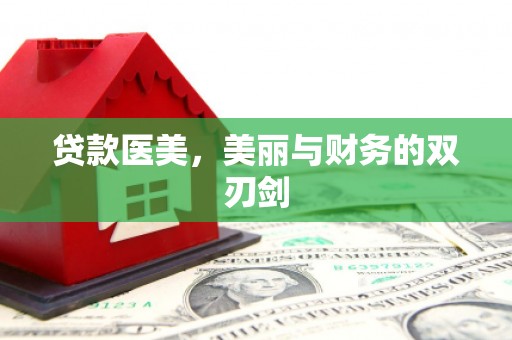 赵县贷款医美，美丽与财务的双刃剑