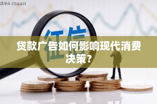 赵县贷款广告如何影响现代消费决策？
