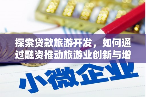 赵县探索贷款旅游开发，如何通过融资推动旅游业创新与增长