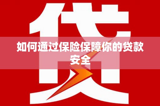 赵县如何通过保险保障你的贷款安全
