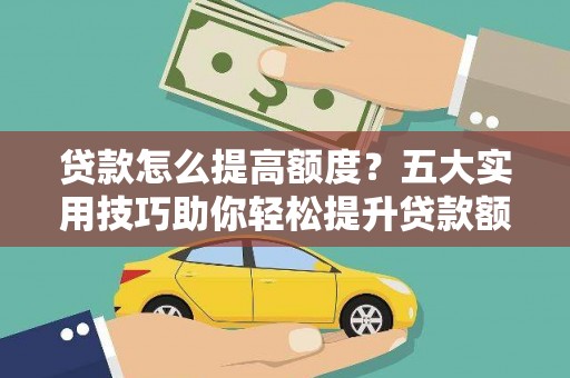 赵县贷款怎么提高额度？五大实用技巧助你轻松提升贷款额度