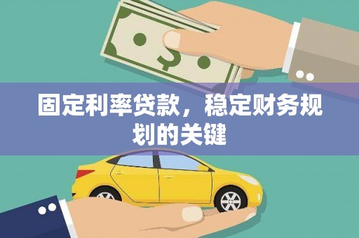 赵县固定利率贷款，稳定财务规划的关键