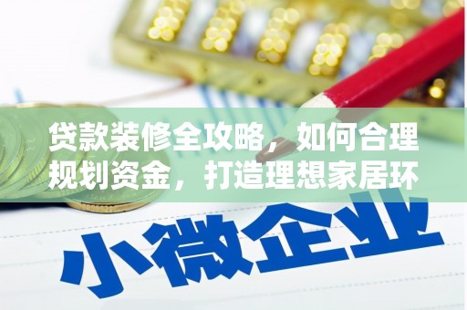 赵县贷款装修全攻略，如何合理规划资金，打造理想家居环境