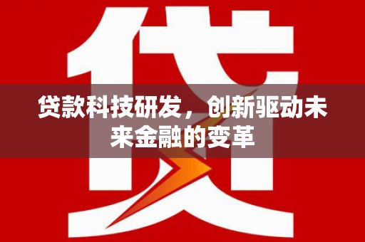 赵县贷款科技研发，创新驱动未来金融的变革