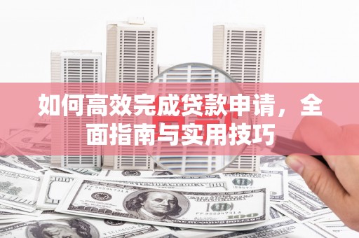 赵县如何高效完成贷款申请，全面指南与实用技巧