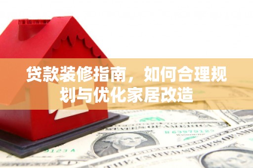赵县贷款装修指南，如何合理规划与优化家居改造