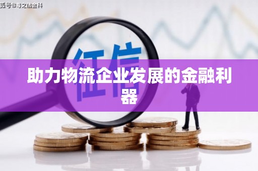 赵县助力物流企业发展的金融利器