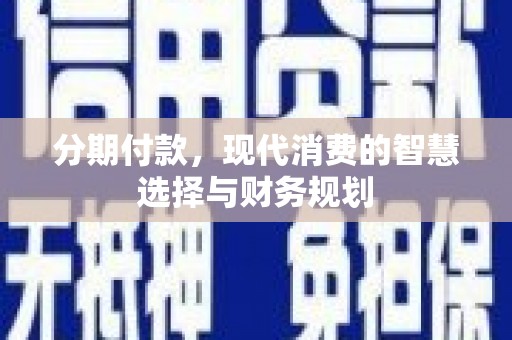 赵县分期付款，现代消费的智慧选择与财务规划