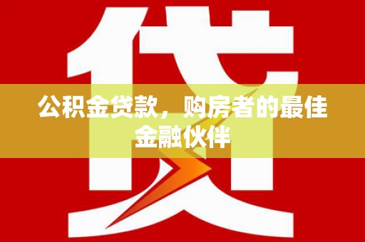 赵县公积金贷款，购房者的最佳金融伙伴