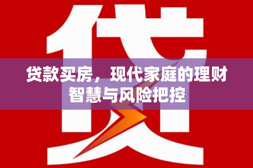 赵县贷款买房，现代家庭的理财智慧与风险把控