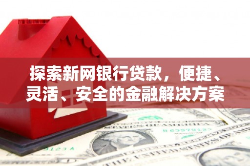 赵县探索新网银行贷款，便捷、灵活、安全的金融解决方案