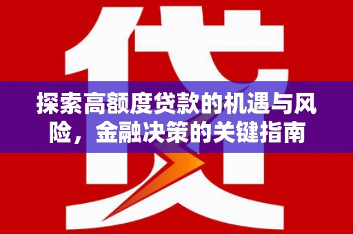 赵县探索高额度贷款的机遇与风险，金融决策的关键指南