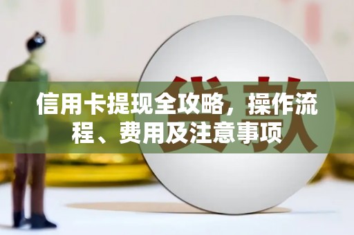 赵县信用卡提现全攻略，操作流程、费用及注意事项