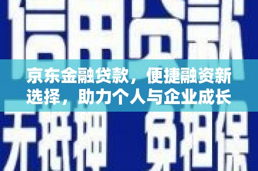 赵县京东金融贷款，便捷融资新选择，助力个人与企业成长