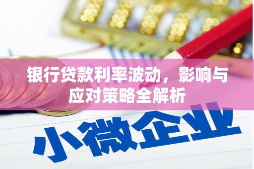 赵县银行贷款利率波动，影响与应对策略全解析