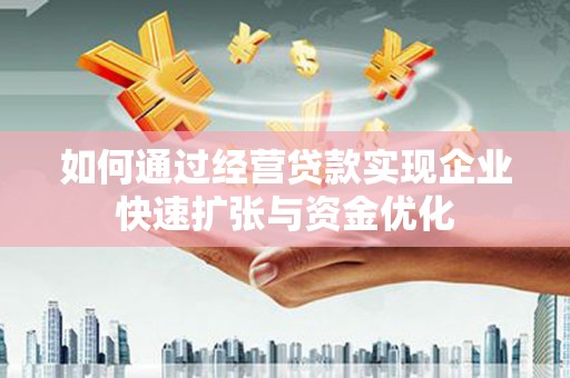 赵县如何通过经营贷款实现企业快速扩张与资金优化