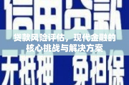 赵县贷款风险评估，现代金融的核心挑战与解决方案