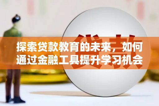 赵县探索贷款教育的未来，如何通过金融工具提升学习机会