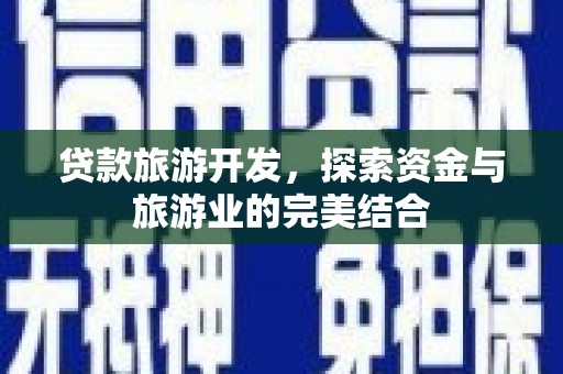 赵县贷款旅游开发，探索资金与旅游业的完美结合