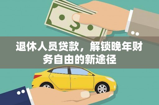 赵县退休人员贷款，解锁晚年财务自由的新途径