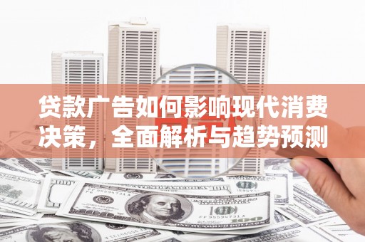 赵县贷款广告如何影响现代消费决策，全面解析与趋势预测