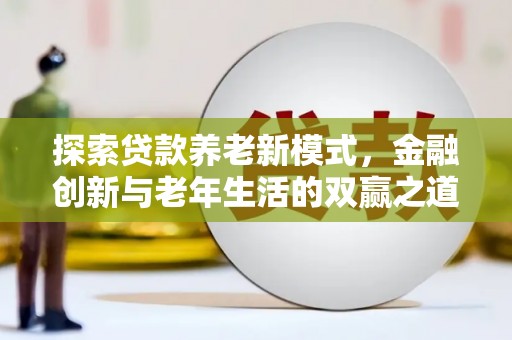 赵县探索贷款养老新模式，金融创新与老年生活的双赢之道