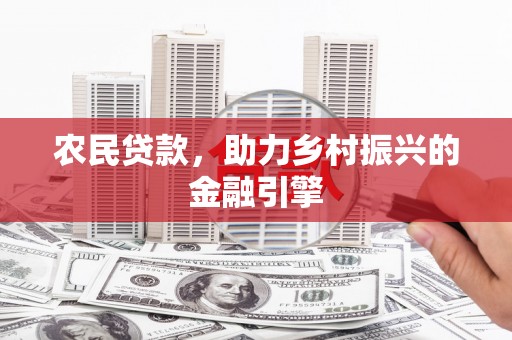 赵县农民贷款，助力乡村振兴的金融引擎
